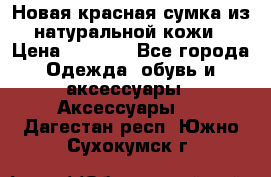 Новая красная сумка из натуральной кожи › Цена ­ 3 990 - Все города Одежда, обувь и аксессуары » Аксессуары   . Дагестан респ.,Южно-Сухокумск г.
